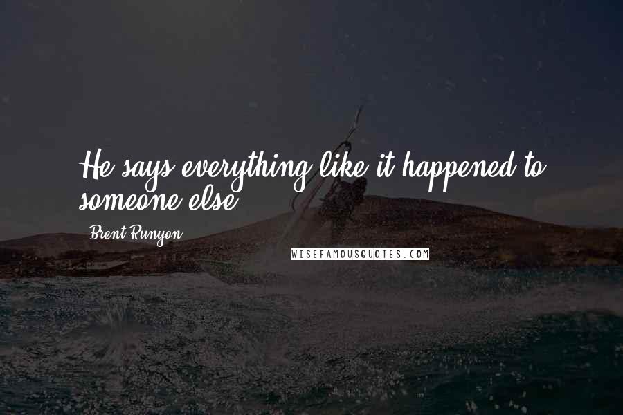 Brent Runyon Quotes: He says everything like it happened to someone else.