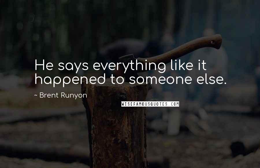 Brent Runyon Quotes: He says everything like it happened to someone else.