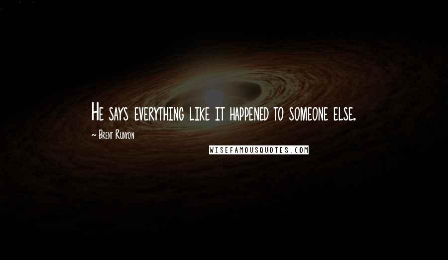 Brent Runyon Quotes: He says everything like it happened to someone else.