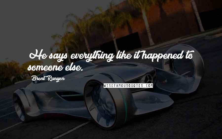 Brent Runyon Quotes: He says everything like it happened to someone else.