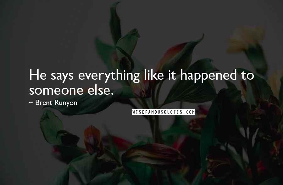 Brent Runyon Quotes: He says everything like it happened to someone else.