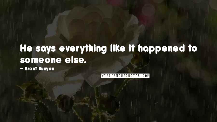 Brent Runyon Quotes: He says everything like it happened to someone else.
