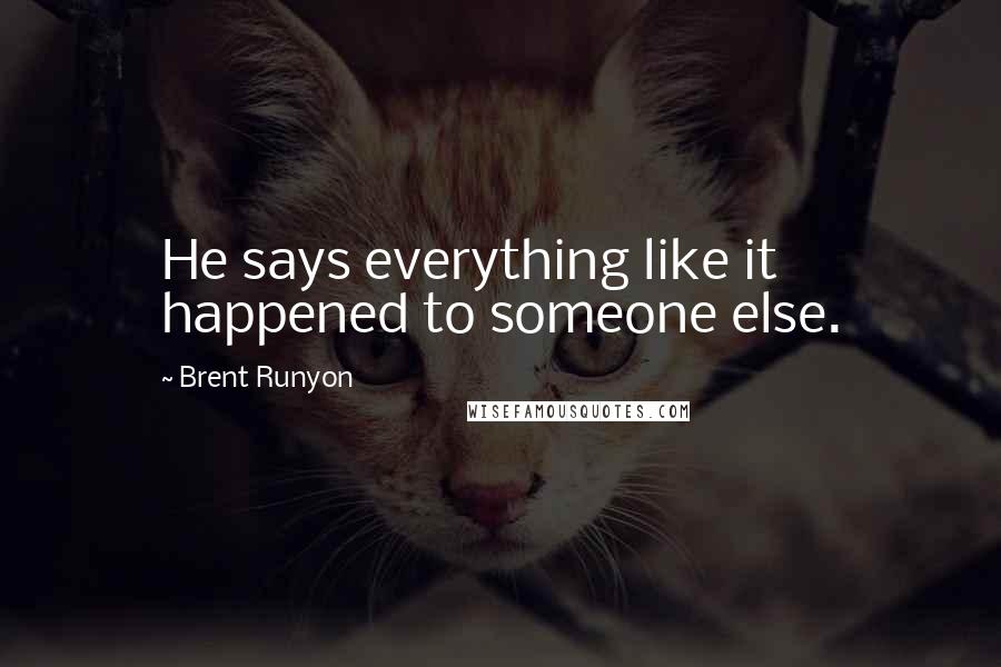 Brent Runyon Quotes: He says everything like it happened to someone else.