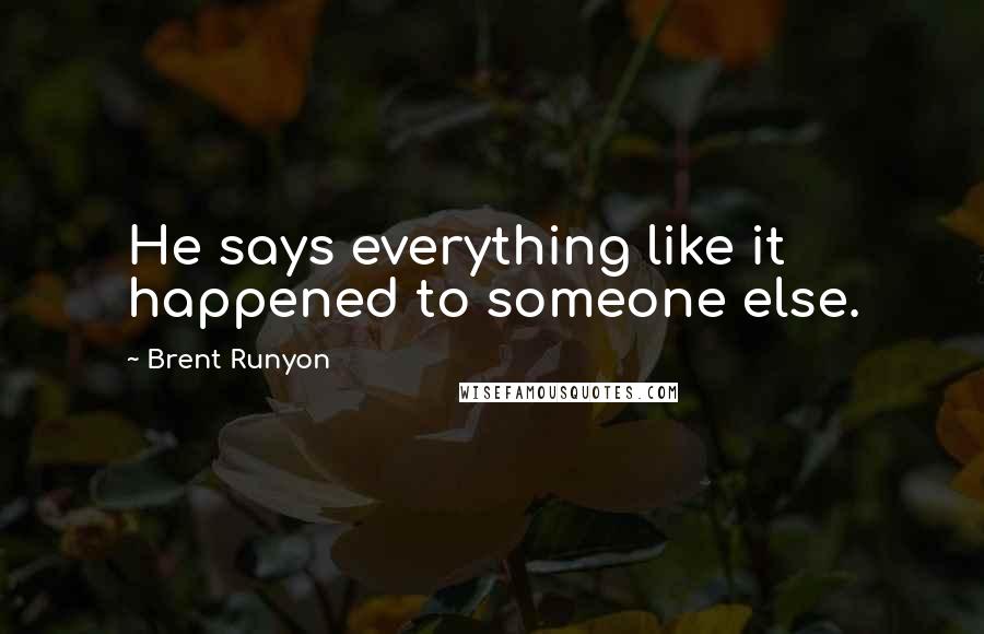 Brent Runyon Quotes: He says everything like it happened to someone else.