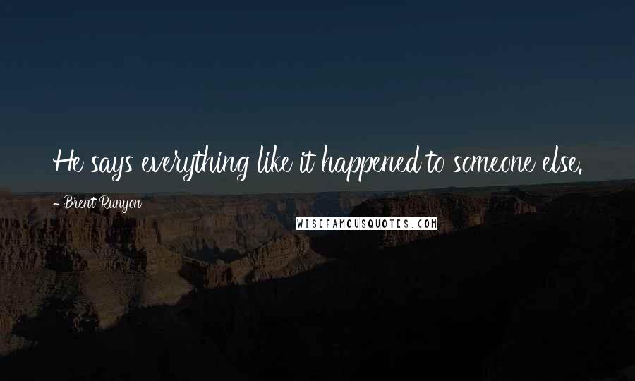 Brent Runyon Quotes: He says everything like it happened to someone else.