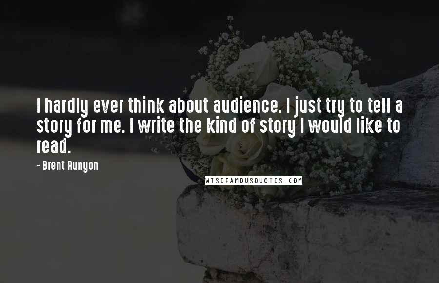 Brent Runyon Quotes: I hardly ever think about audience. I just try to tell a story for me. I write the kind of story I would like to read.