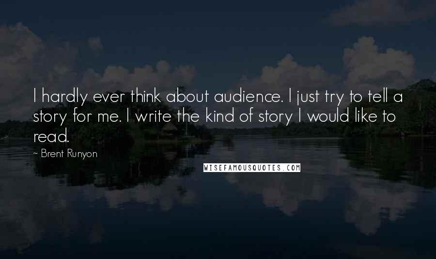 Brent Runyon Quotes: I hardly ever think about audience. I just try to tell a story for me. I write the kind of story I would like to read.