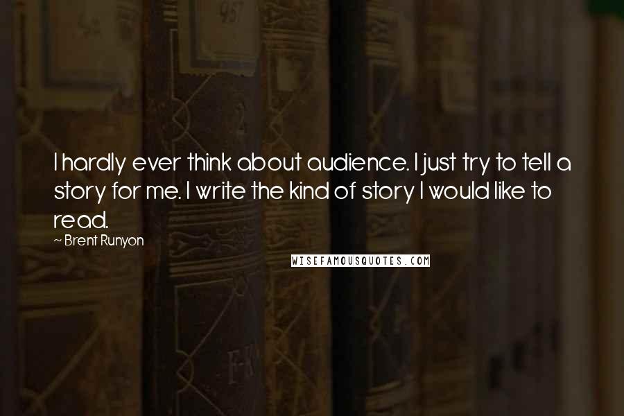 Brent Runyon Quotes: I hardly ever think about audience. I just try to tell a story for me. I write the kind of story I would like to read.