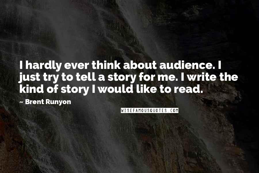 Brent Runyon Quotes: I hardly ever think about audience. I just try to tell a story for me. I write the kind of story I would like to read.