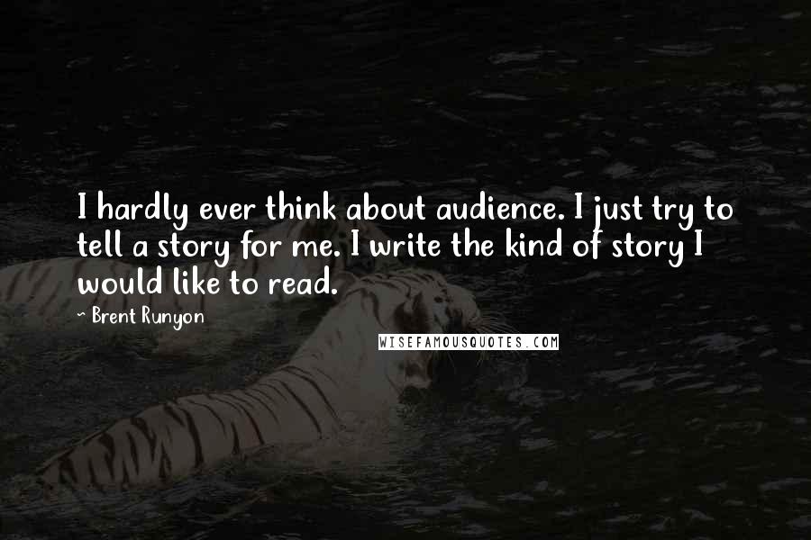 Brent Runyon Quotes: I hardly ever think about audience. I just try to tell a story for me. I write the kind of story I would like to read.