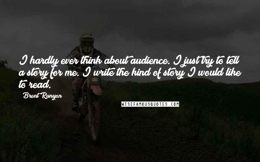 Brent Runyon Quotes: I hardly ever think about audience. I just try to tell a story for me. I write the kind of story I would like to read.