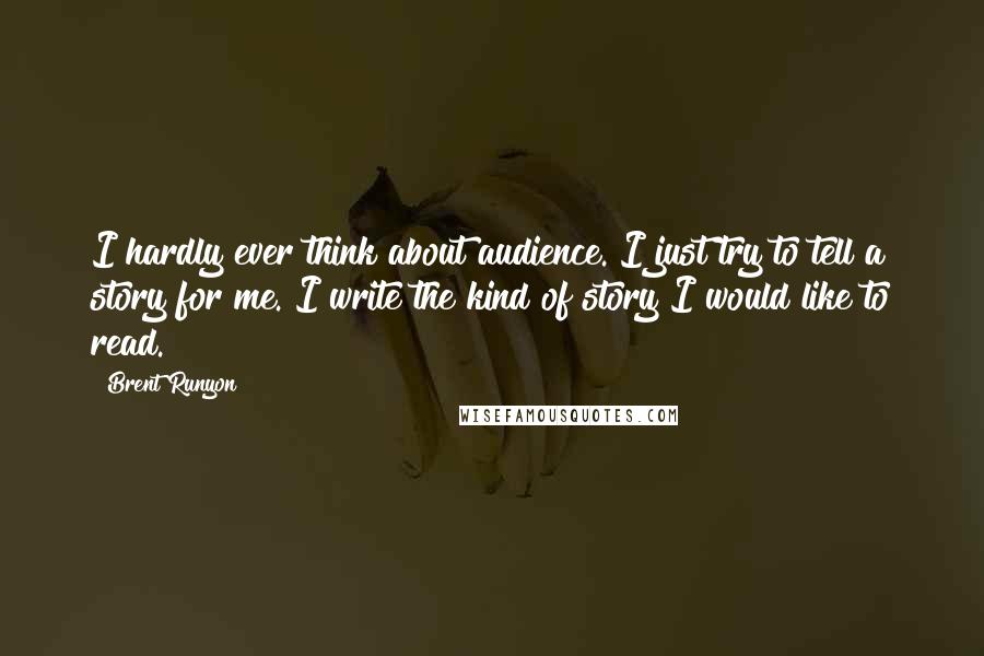 Brent Runyon Quotes: I hardly ever think about audience. I just try to tell a story for me. I write the kind of story I would like to read.