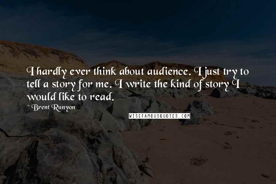 Brent Runyon Quotes: I hardly ever think about audience. I just try to tell a story for me. I write the kind of story I would like to read.