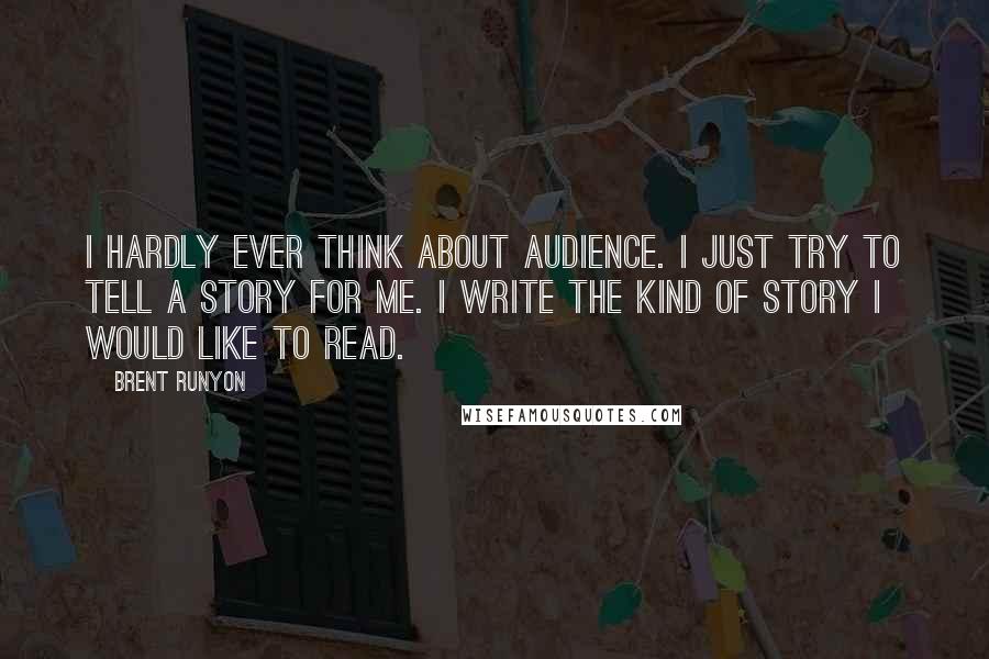 Brent Runyon Quotes: I hardly ever think about audience. I just try to tell a story for me. I write the kind of story I would like to read.