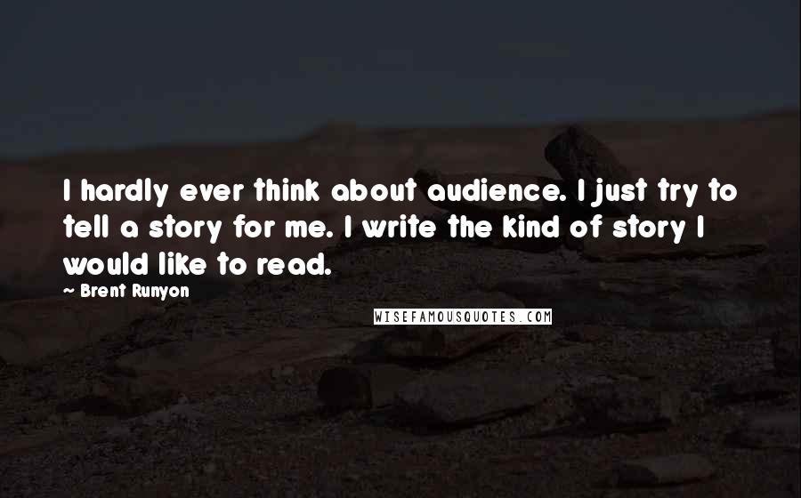 Brent Runyon Quotes: I hardly ever think about audience. I just try to tell a story for me. I write the kind of story I would like to read.