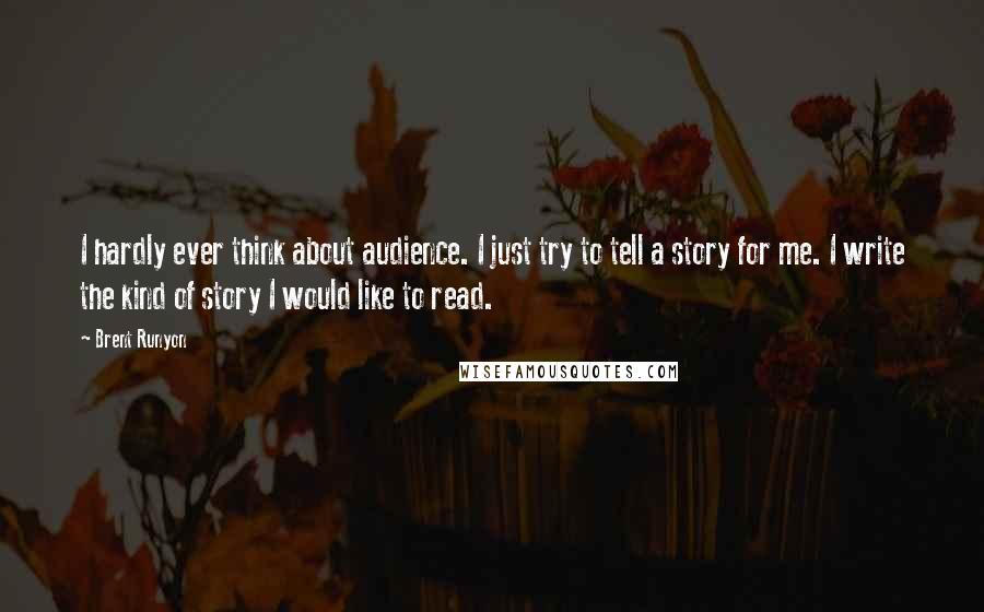 Brent Runyon Quotes: I hardly ever think about audience. I just try to tell a story for me. I write the kind of story I would like to read.