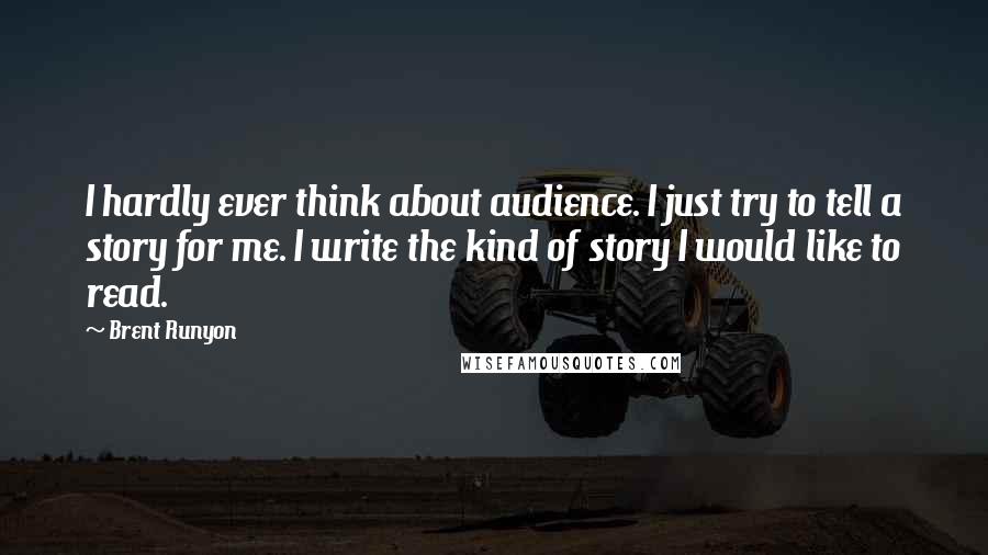 Brent Runyon Quotes: I hardly ever think about audience. I just try to tell a story for me. I write the kind of story I would like to read.