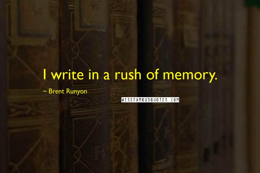 Brent Runyon Quotes: I write in a rush of memory.