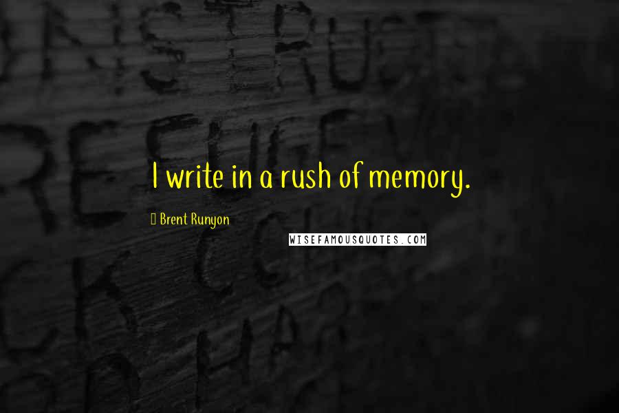 Brent Runyon Quotes: I write in a rush of memory.
