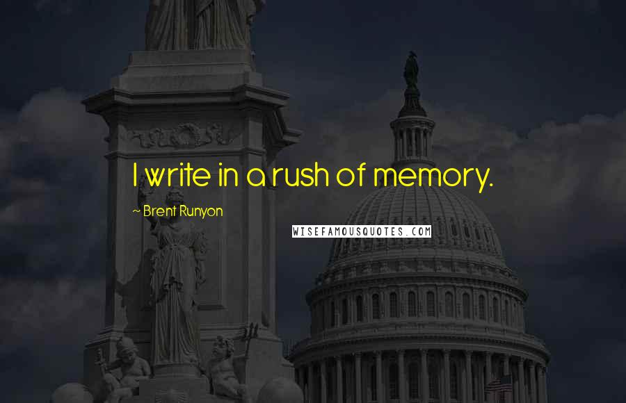Brent Runyon Quotes: I write in a rush of memory.
