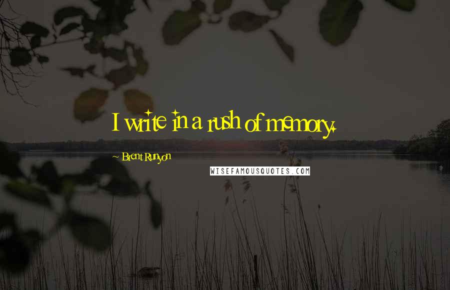 Brent Runyon Quotes: I write in a rush of memory.
