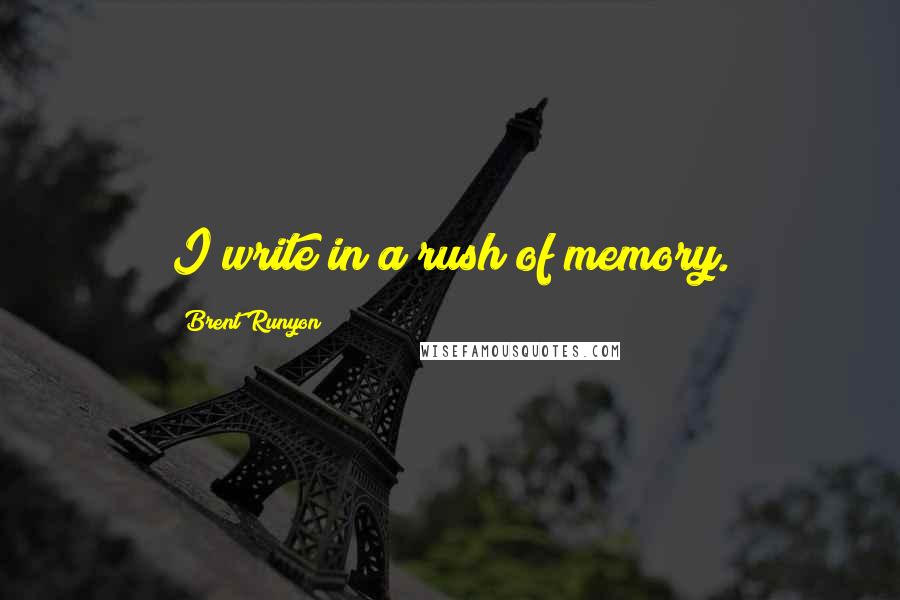 Brent Runyon Quotes: I write in a rush of memory.