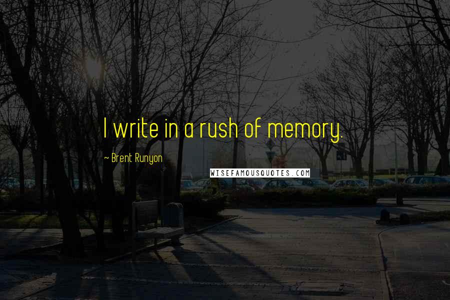 Brent Runyon Quotes: I write in a rush of memory.