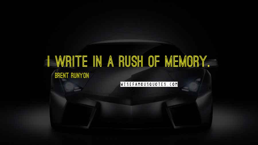 Brent Runyon Quotes: I write in a rush of memory.