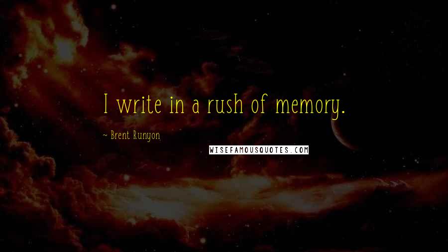 Brent Runyon Quotes: I write in a rush of memory.