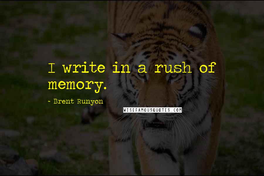 Brent Runyon Quotes: I write in a rush of memory.