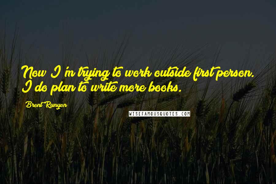 Brent Runyon Quotes: Now I'm trying to work outside first person. I do plan to write more books.