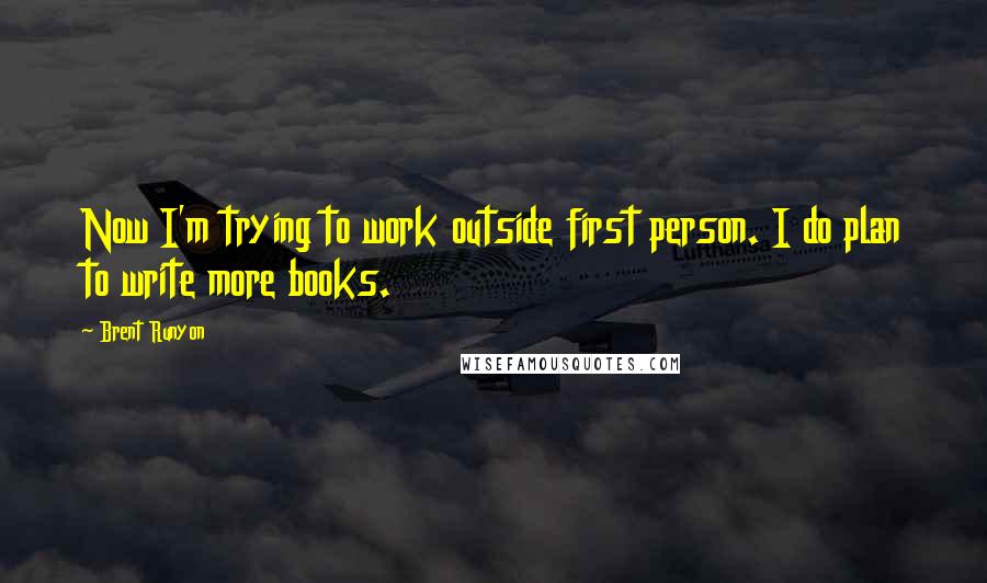 Brent Runyon Quotes: Now I'm trying to work outside first person. I do plan to write more books.