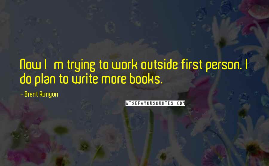 Brent Runyon Quotes: Now I'm trying to work outside first person. I do plan to write more books.