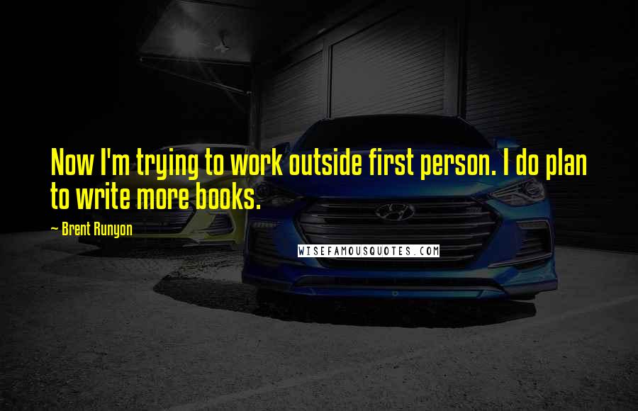 Brent Runyon Quotes: Now I'm trying to work outside first person. I do plan to write more books.
