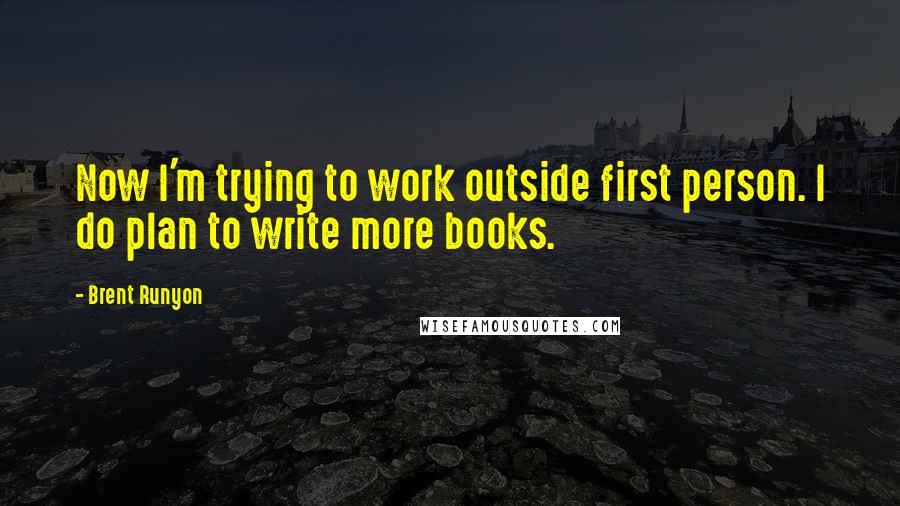 Brent Runyon Quotes: Now I'm trying to work outside first person. I do plan to write more books.