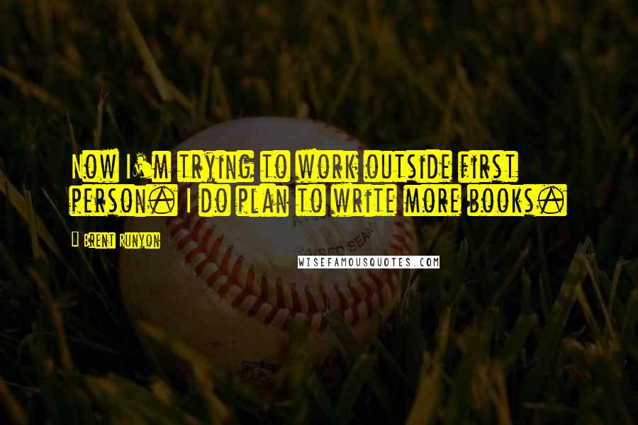 Brent Runyon Quotes: Now I'm trying to work outside first person. I do plan to write more books.