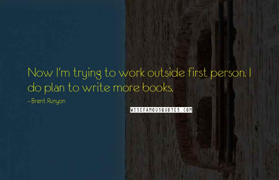 Brent Runyon Quotes: Now I'm trying to work outside first person. I do plan to write more books.