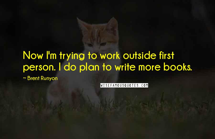 Brent Runyon Quotes: Now I'm trying to work outside first person. I do plan to write more books.