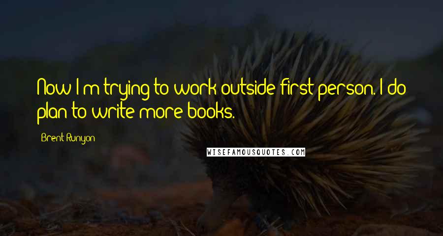 Brent Runyon Quotes: Now I'm trying to work outside first person. I do plan to write more books.