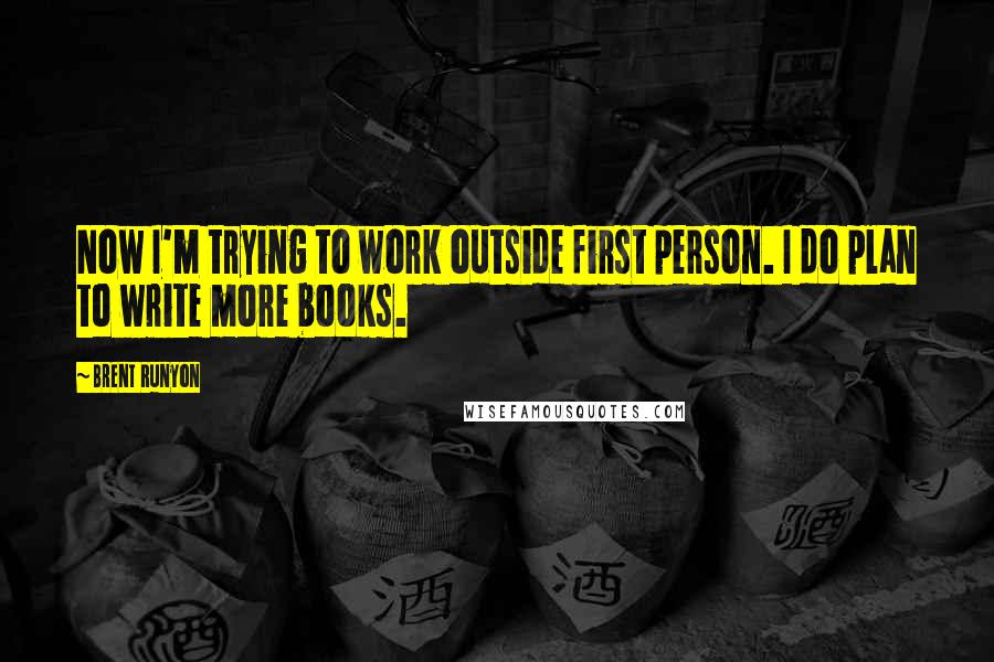 Brent Runyon Quotes: Now I'm trying to work outside first person. I do plan to write more books.