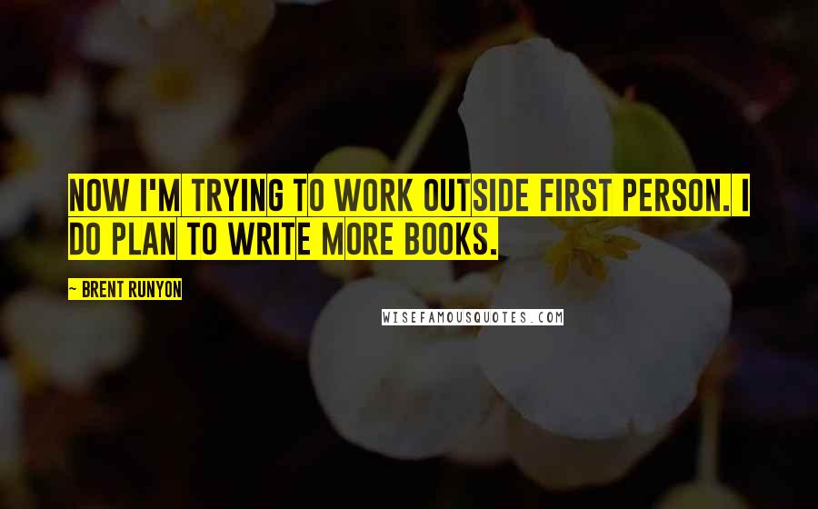 Brent Runyon Quotes: Now I'm trying to work outside first person. I do plan to write more books.