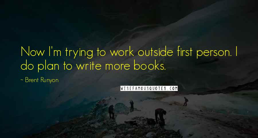 Brent Runyon Quotes: Now I'm trying to work outside first person. I do plan to write more books.