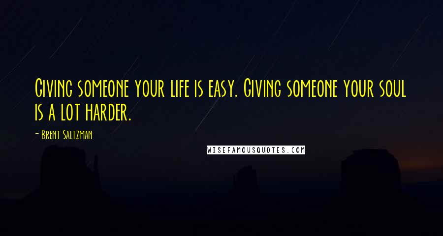 Brent Saltzman Quotes: Giving someone your life is easy. Giving someone your soul is a lot harder.