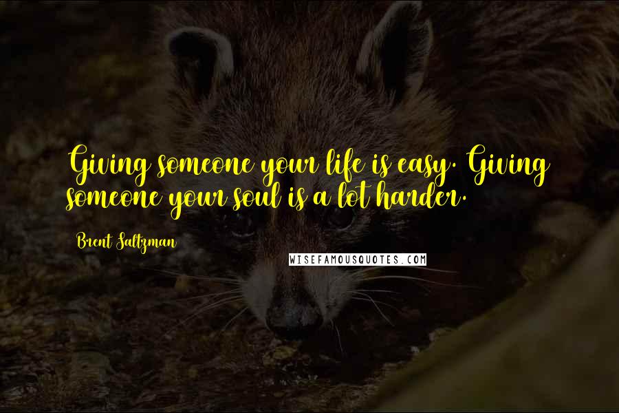 Brent Saltzman Quotes: Giving someone your life is easy. Giving someone your soul is a lot harder.