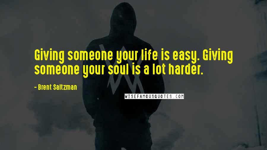 Brent Saltzman Quotes: Giving someone your life is easy. Giving someone your soul is a lot harder.