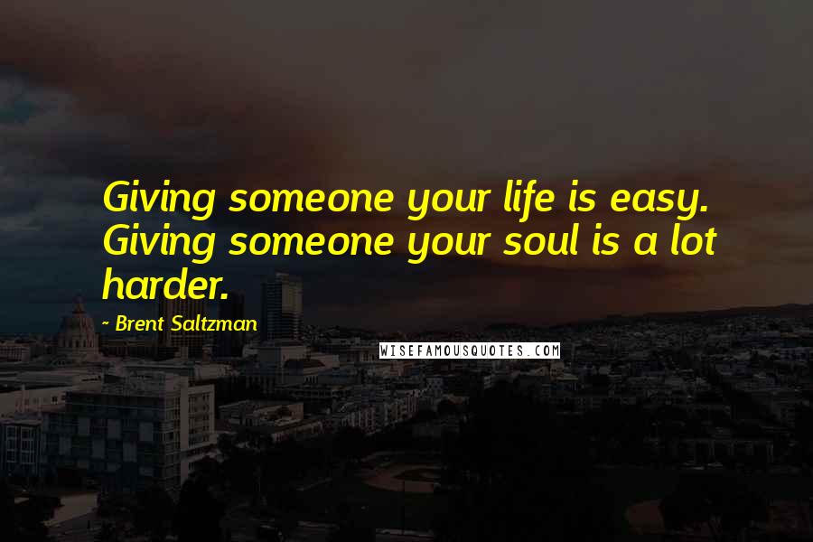 Brent Saltzman Quotes: Giving someone your life is easy. Giving someone your soul is a lot harder.