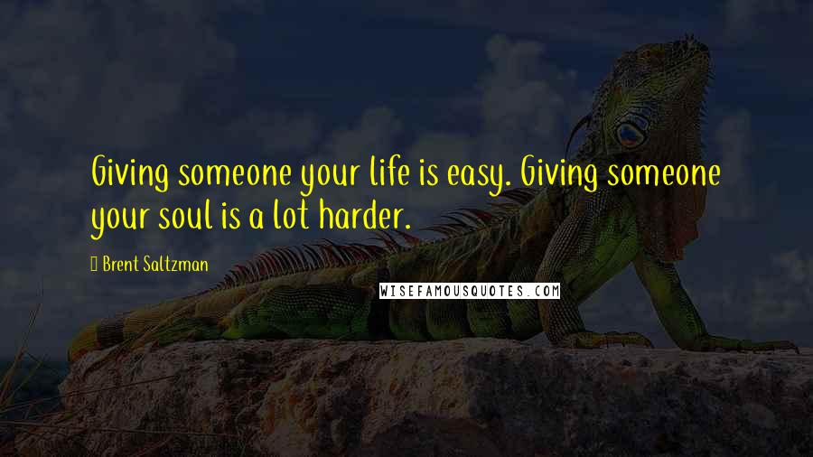 Brent Saltzman Quotes: Giving someone your life is easy. Giving someone your soul is a lot harder.
