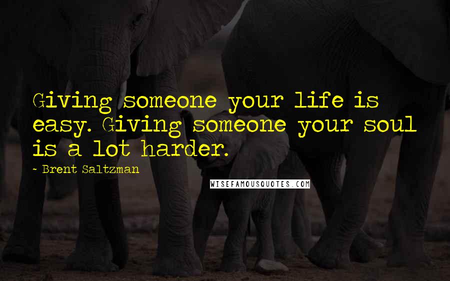 Brent Saltzman Quotes: Giving someone your life is easy. Giving someone your soul is a lot harder.