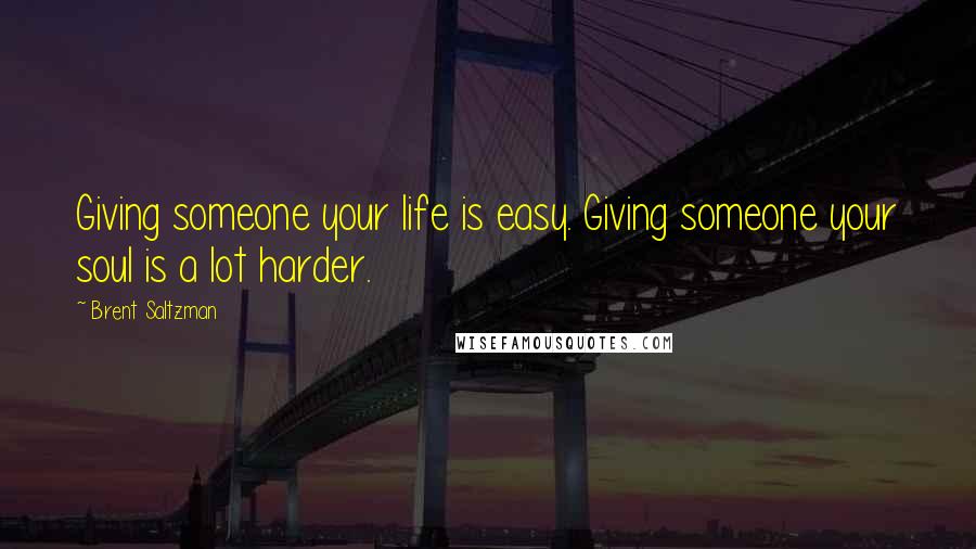 Brent Saltzman Quotes: Giving someone your life is easy. Giving someone your soul is a lot harder.