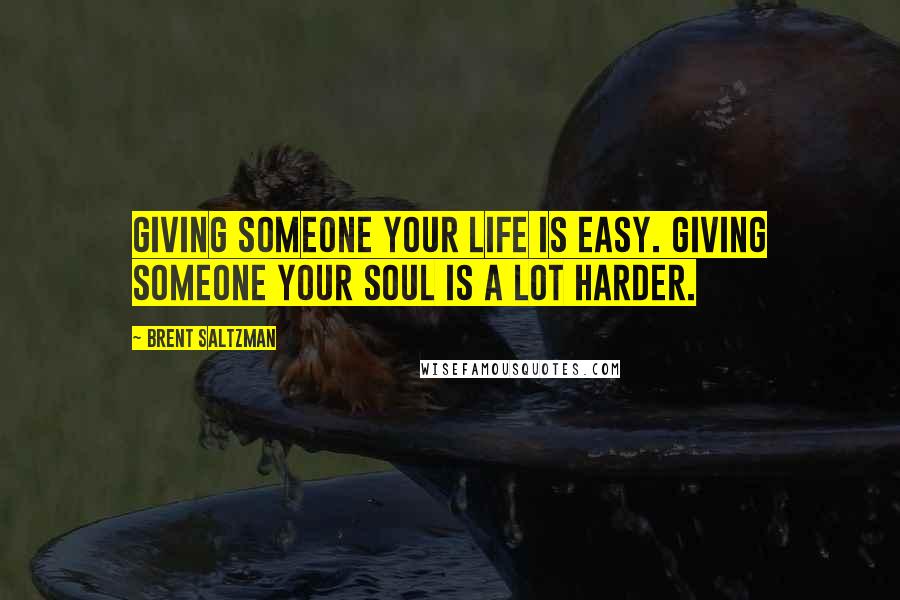 Brent Saltzman Quotes: Giving someone your life is easy. Giving someone your soul is a lot harder.